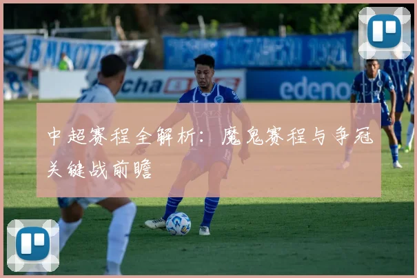 中超赛程全解析：魔鬼赛程与争冠关键战前瞻