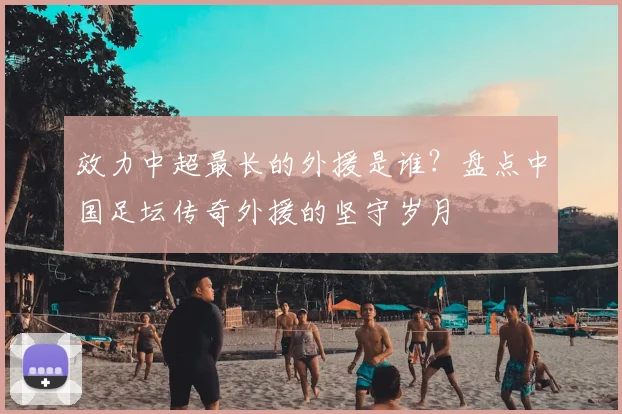 效力中超最长的外援是谁？盘点中国足坛传奇外援的坚守岁月