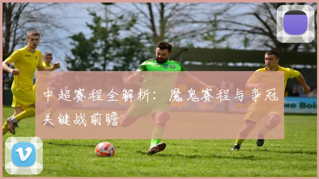 中超赛程全解析:魔鬼赛程与争冠关键战前瞻