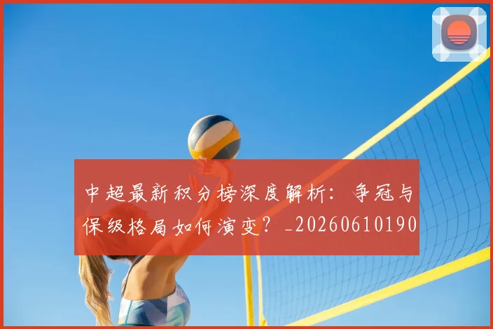 中超最新积分榜深度解析:争冠与保级格局如何演变?_20260610190412