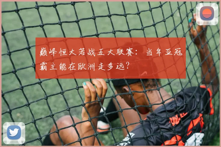 巅峰恒大若战五大联赛:当年亚冠霸主能在欧洲走多远?