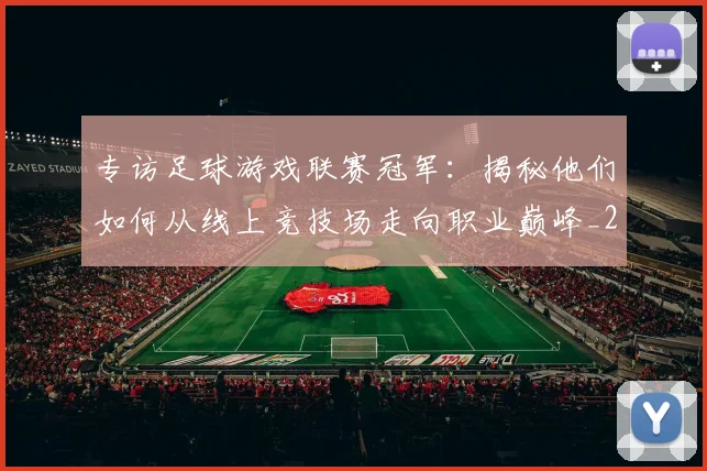 专访足球游戏联赛冠军:揭秘他们如何从线上竞技场走向职业巅峰_20260609201233