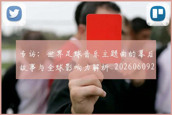 专访：世界足球音乐主题曲的幕后故事与全球影响力解析_20260609201233